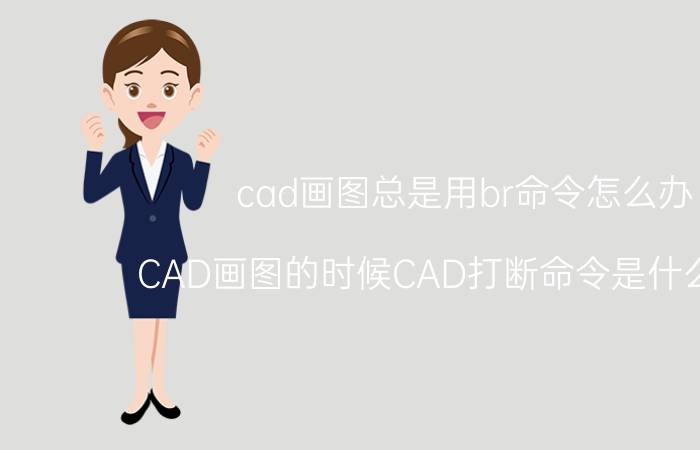 cad画图总是用br命令怎么办 CAD画图的时候CAD打断命令是什么意思？